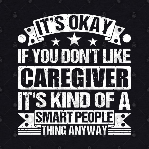 It's Okay If You Don't Like Caregiver It's Kind Of A Smart People Thing Anyway Caregiver Lover by Benzii-shop 